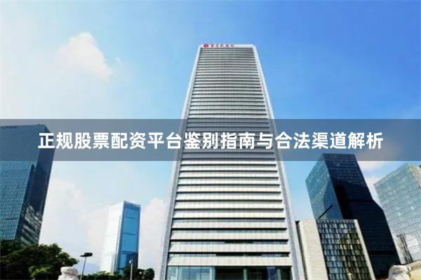 正规股票配资平台鉴别指南与合法渠道解析