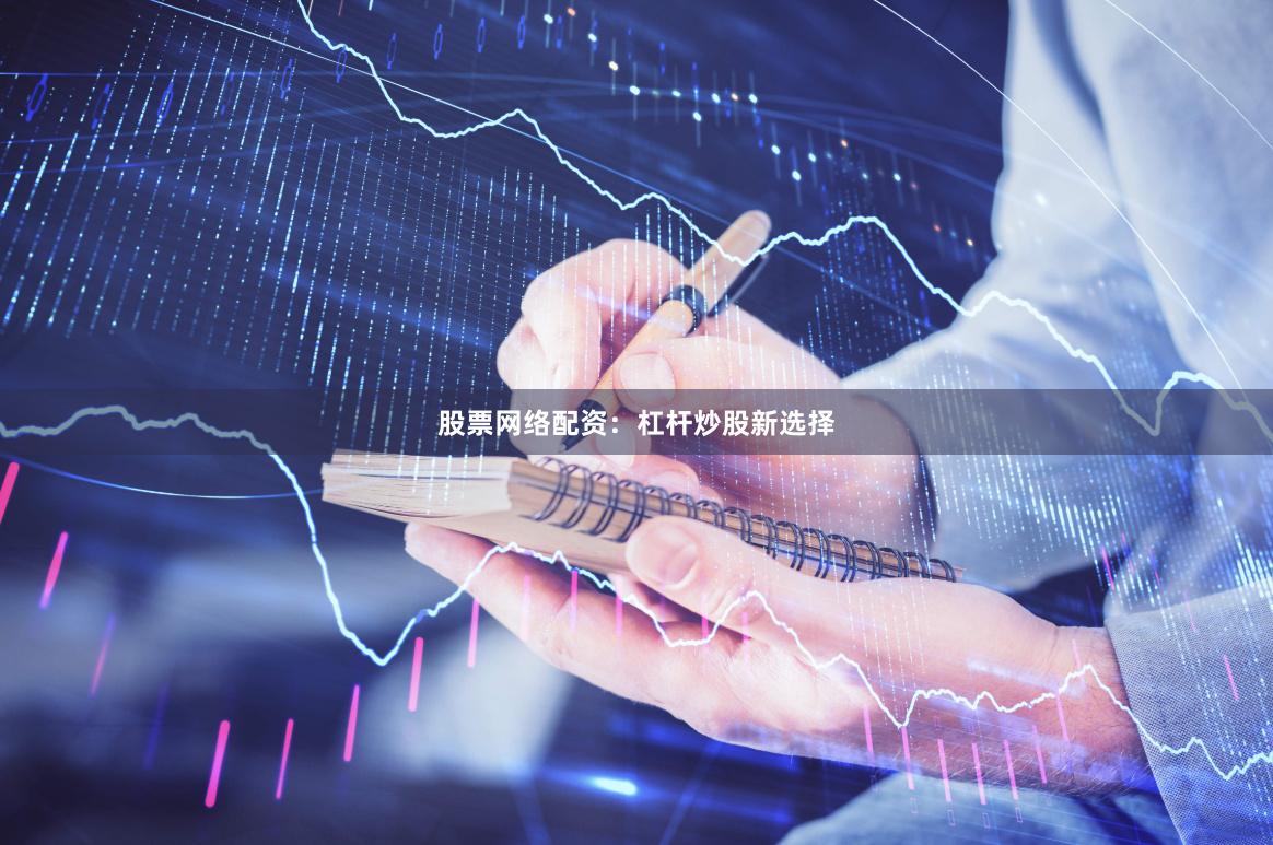 股票网络配资：杠杆炒股新选择