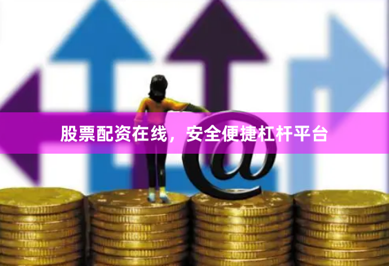 股票配资在线，安全便捷杠杆平台