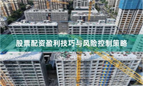 股票配资盈利技巧与风险控制策略