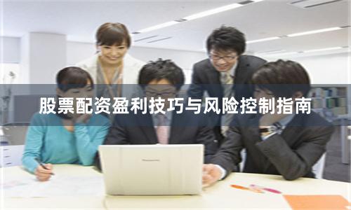 股票配资盈利技巧与风险控制指南