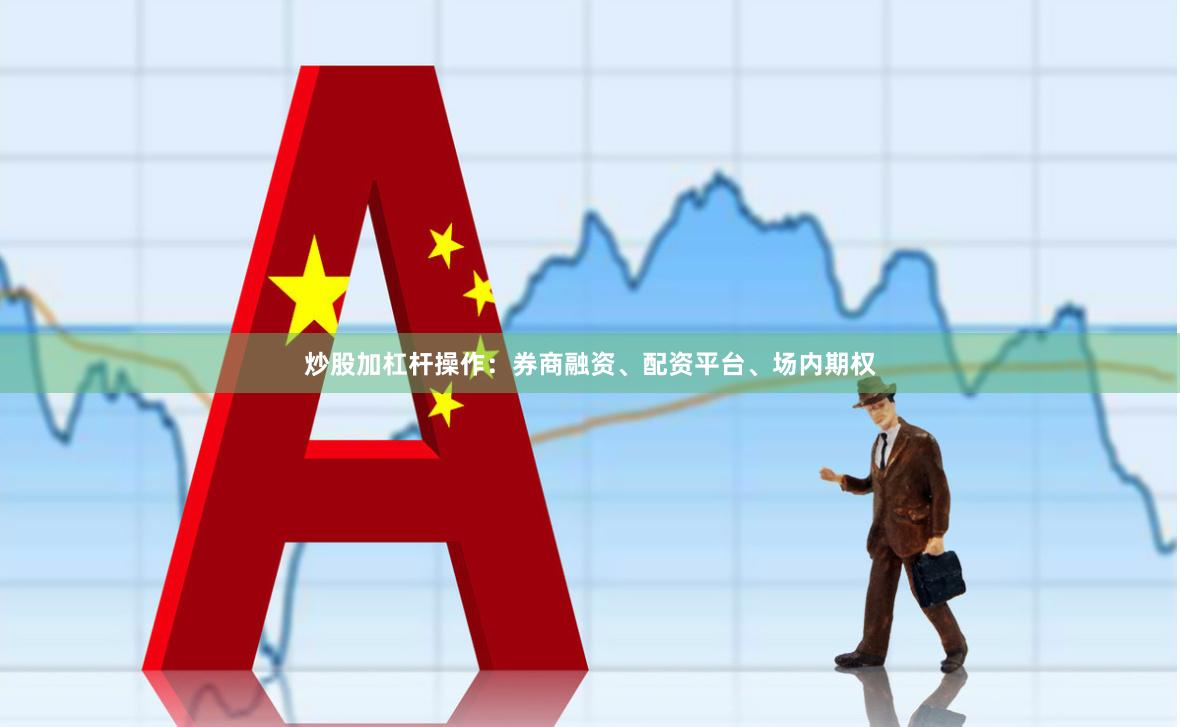 炒股加杠杆操作：券商融资、配资平台、场内期权