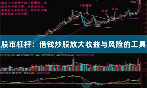 股市杠杆：借钱炒股放大收益与风险的工具