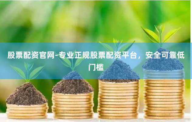 股票配资官网-专业正规股票配资平台，安全可靠低门槛