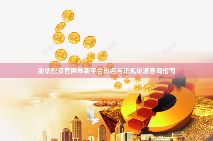 股票配资官网最新平台排名与正规渠道查询指南