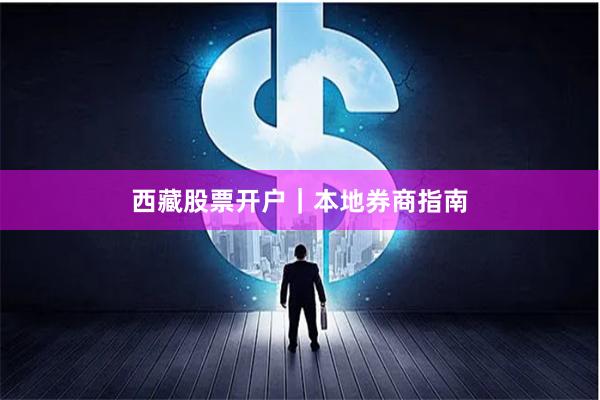 西藏股票开户｜本地券商指南